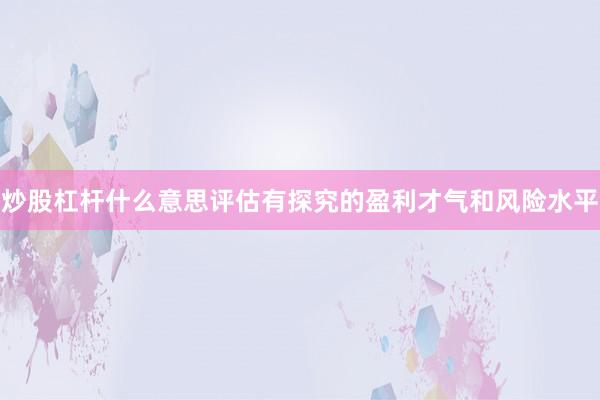 炒股杠杆什么意思评估有探究的盈利才气和风险水平