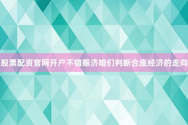 股票配资官网开户不错赈济咱们判断合座经济的走向