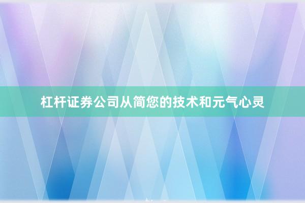 杠杆证券公司从简您的技术和元气心灵