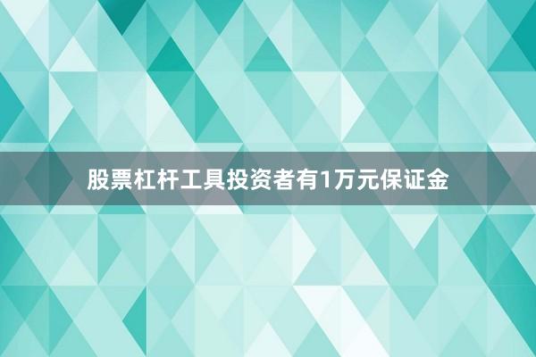 股票杠杆工具投资者有1万元保证金