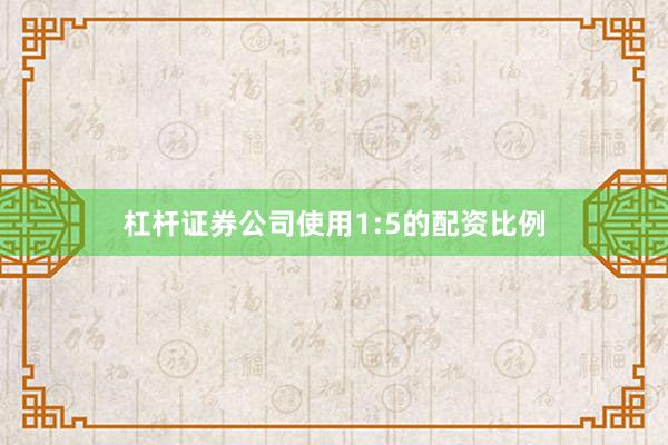 杠杆证券公司使用1:5的配资比例