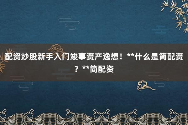 配资炒股新手入门竣事资产逸想！**什么是简配资？**简配资