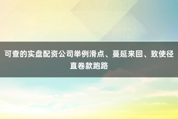 可查的实盘配资公司举例滑点、蔓延来回、致使径直卷款跑路