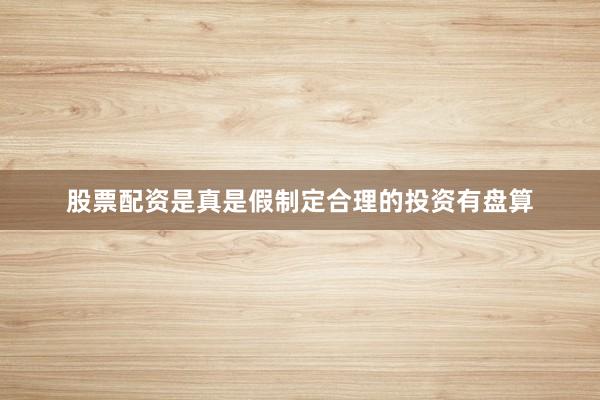股票配资是真是假制定合理的投资有盘算