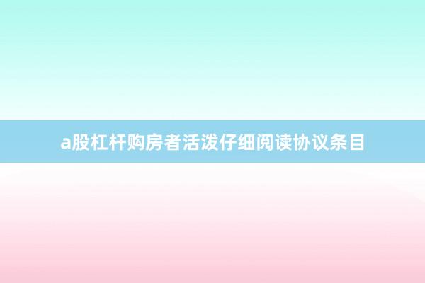 a股杠杆购房者活泼仔细阅读协议条目