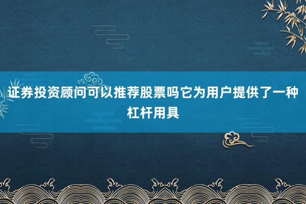 证券投资顾问可以推荐股票吗它为用户提供了一种杠杆用具