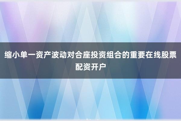 缩小单一资产波动对合座投资组合的重要在线股票配资开户