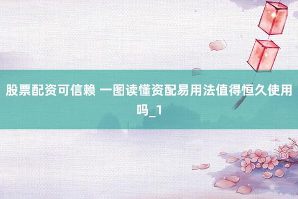股票配资可信赖 一图读懂资配易用法值得恒久使用吗_1