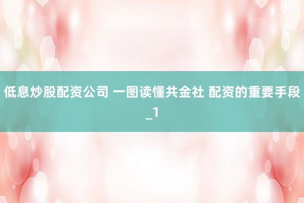 低息炒股配资公司 一图读懂共金社 配资的重要手段_1