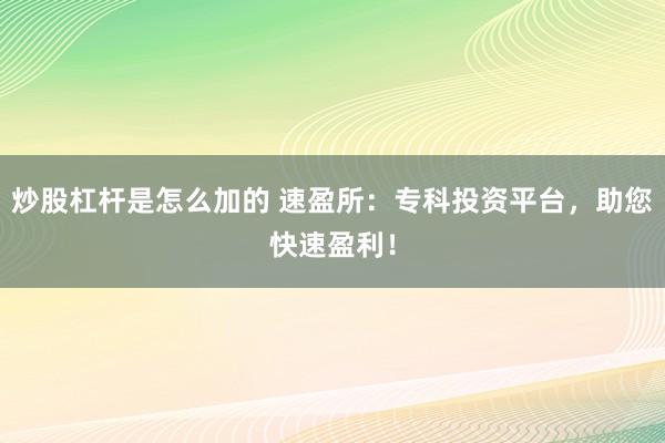炒股杠杆是怎么加的 速盈所：专科投资平台，助您快速盈利！