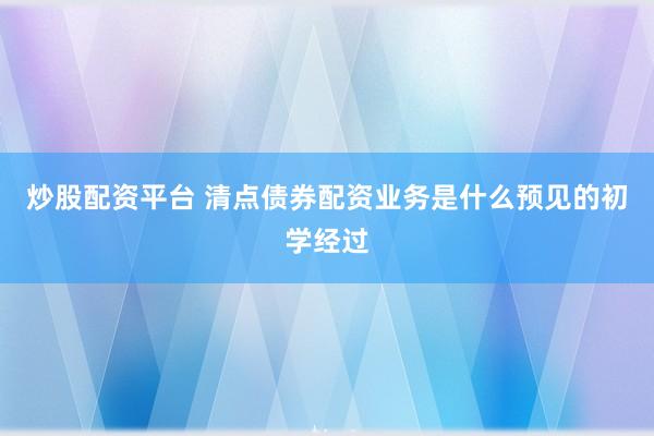 炒股配资平台 清点债券配资业务是什么预见的初学经过