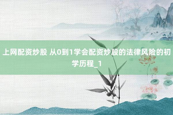 上网配资炒股 从0到1学会配资炒股的法律风险的初学历程_1