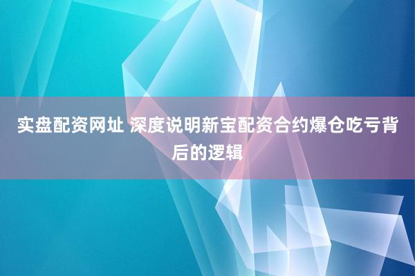 实盘配资网址 深度说明新宝配资合约爆仓吃亏背后的逻辑