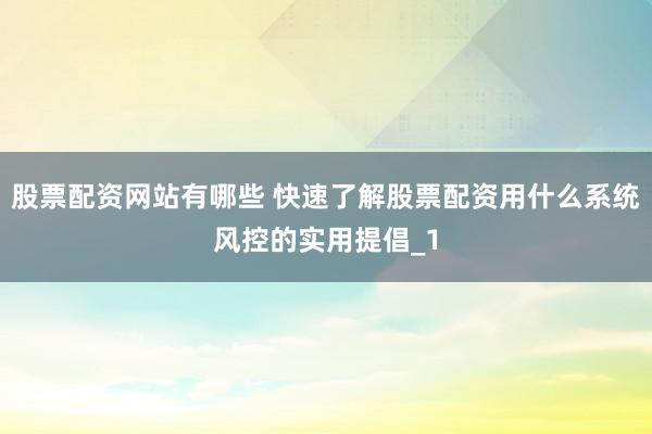 股票配资网站有哪些 快速了解股票配资用什么系统风控的实用提倡_1