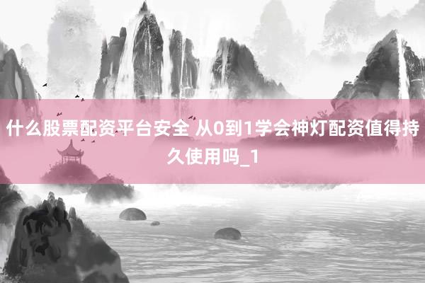 什么股票配资平台安全 从0到1学会神灯配资值得持久使用吗_1