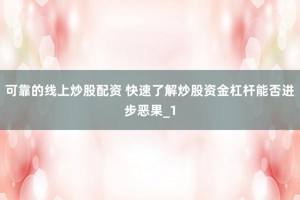 可靠的线上炒股配资 快速了解炒股资金杠杆能否进步恶果_1