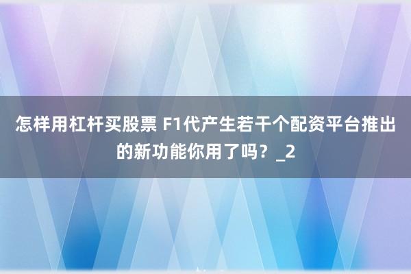 怎样用杠杆买股票 F1代产生若干个配资平台推出的新功能你用了吗?_2
