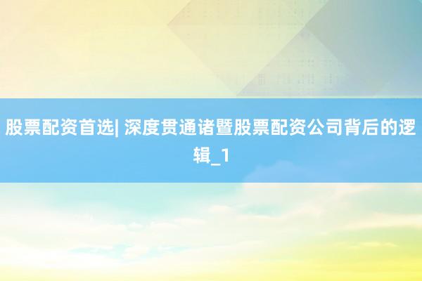 股票配资首选| 深度贯通诸暨股票配资公司背后的逻辑_1